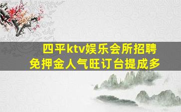 四平ktv娱乐会所招聘免押金人气旺订台提成多